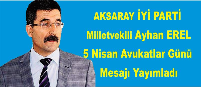 İyi Parti Aksaray Milletvekili Ayhan EREL  5 Nisan Avukatlar Günü mesajı yayınladı
