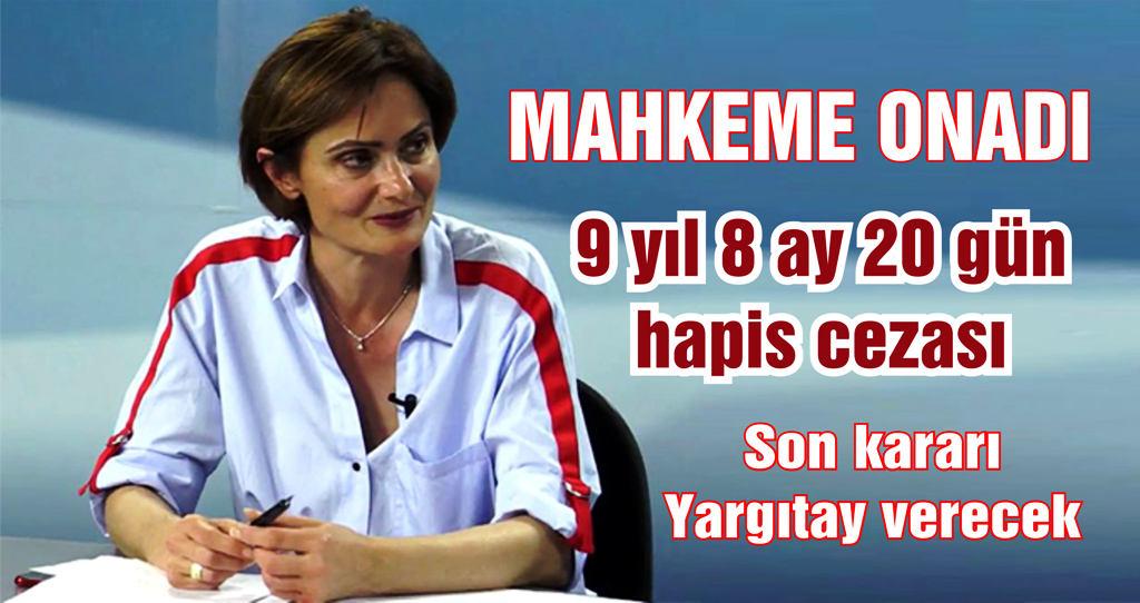 CHP li Kaftancıoğlu’na 9 yıl 8 ay 20 hapis cezası