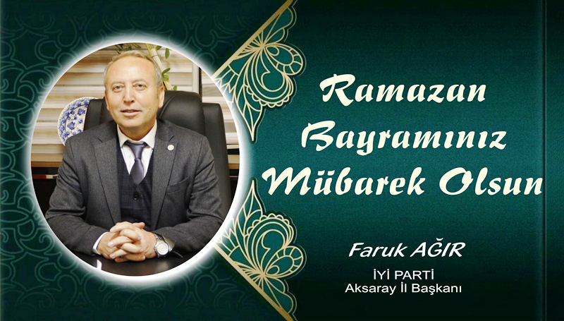 İYİ PARTİ Aksaray il Başkanı Faruk AĞIR’ın Ramazan Bayramı Kutlama mesajı